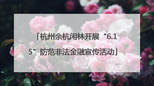 杭州余杭闲林开展“6.15”防范非法金融宣传活动