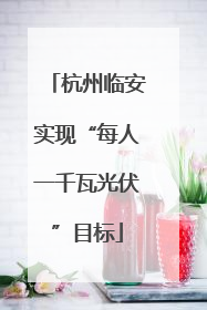 杭州临安实现“每人一千瓦光伏”目标
