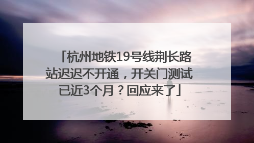 杭州地铁19号线荆长路站迟迟不开通，开关门测试已近3个月？回应来了