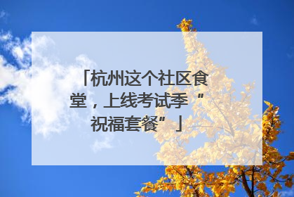 杭州这个社区食堂，上线考试季“祝福套餐”