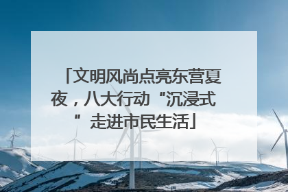 文明风尚点亮东营夏夜，八大行动“沉浸式”走进市民生活
