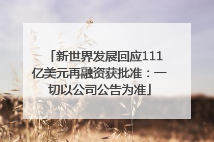 新世界发展回应111亿美元再融资获批准：一切以公司公告为准