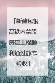 新建包银高铁内蒙段房建工程顺利通过静态验收