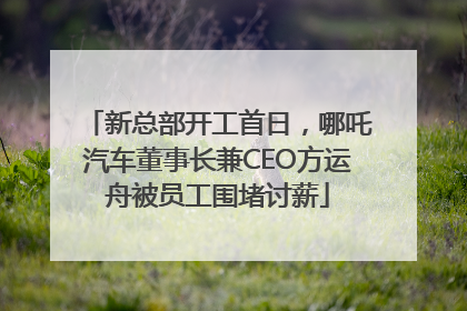 新总部开工首日，哪吒汽车董事长兼CEO方运舟被员工围堵讨薪