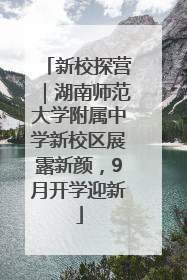 新校探营｜湖南师范大学附属中学新校区展露新颜，9月开学迎新