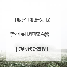 旅客手机遗失 民警4小时找回获点赞｜新时代新雷锋