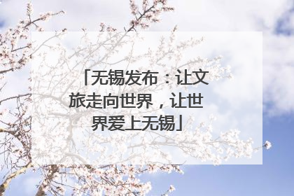 无锡发布：让文旅走向世界，让世界爱上无锡