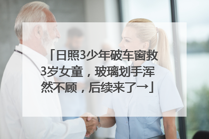 日照3少年破车窗救3岁女童，玻璃划手浑然不顾，后续来了→