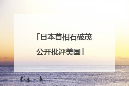日本首相石破茂公开批评美国