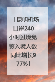 昆明机场口岸240小时过境免签入境人数同比增长977%