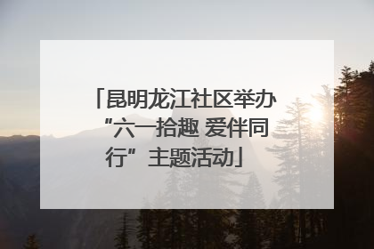 昆明龙江社区举办“六一拾趣 爱伴同行”主题活动