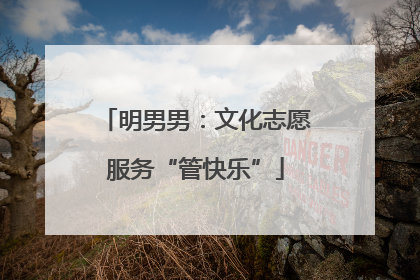 明男男：文化志愿服务“管快乐”