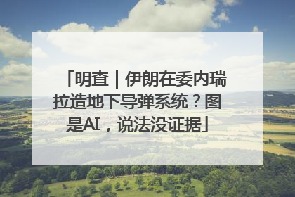 明查｜伊朗在委内瑞拉造地下导弹系统？图是AI，说法没证据