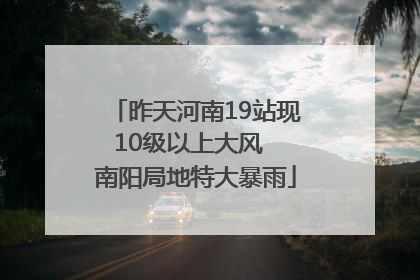 昨天河南19站现10级以上大风  南阳局地特大暴雨