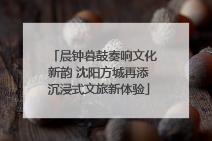 晨钟暮鼓奏响文化新韵 沈阳方城再添沉浸式文旅新体验