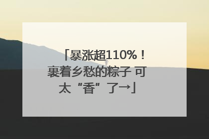 暴涨超110%！裹着乡愁的粽子 可太“香”了→