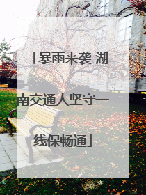 暴雨来袭 湖南交通人坚守一线保畅通