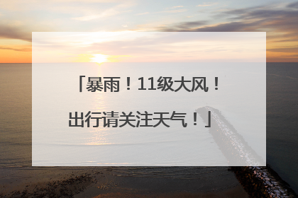 暴雨！11级大风！出行请关注天气！