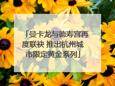 曼卡龙与德寿宫再度联袂 推出杭州城市限定黄金系列