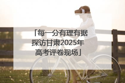每一分有理有据 探访甘肃2025年高考评卷现场