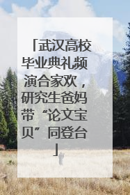 武汉高校毕业典礼频演合家欢，研究生爸妈带“论文宝贝”同登台