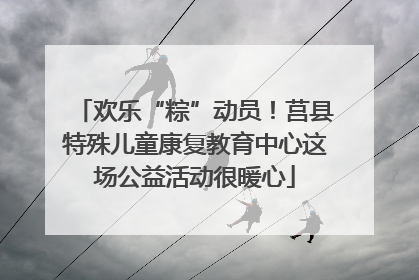 欢乐“粽”动员！莒县特殊儿童康复教育中心这场公益活动很暖心