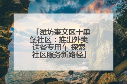 潍坊奎文区十里堡社区：推出外卖送餐专用车 探索社区服务新路径