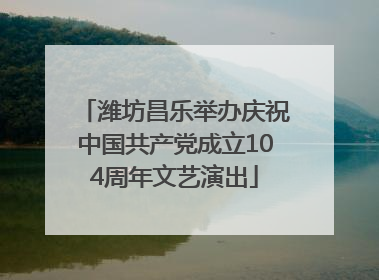 潍坊昌乐举办庆祝中国共产党成立104周年文艺演出