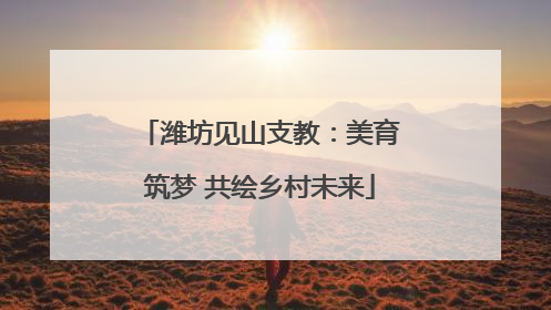 潍坊见山支教：美育筑梦 共绘乡村未来