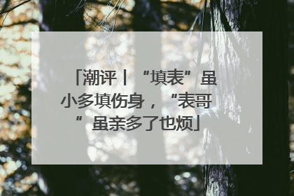 潮评丨“填表”虽小多填伤身，“表哥”虽亲多了也烦