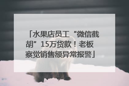 水果店员工“微信截胡”15万货款！老板察觉销售额异常报警