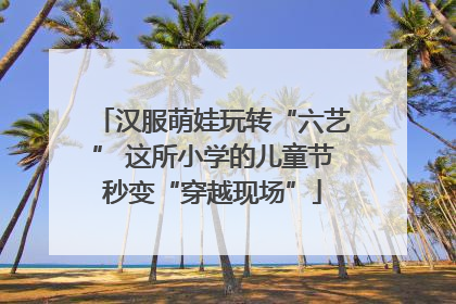 汉服萌娃玩转“六艺” 这所小学的儿童节秒变“穿越现场”