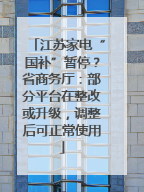 江苏家电“国补”暂停？省商务厅：部分平台在整改或升级，调整后可正常使用