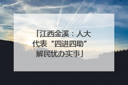 江西金溪：人大代表“四进四助”解民忧办实事