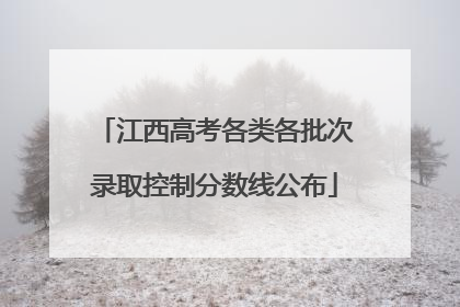 江西高考各类各批次录取控制分数线公布