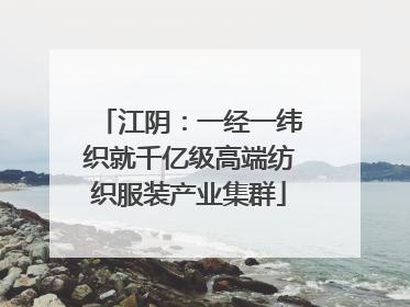 江阴：一经一纬织就千亿级高端纺织服装产业集群