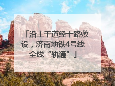 沿主干道经十路敷设，济南地铁4号线全线“轨通”