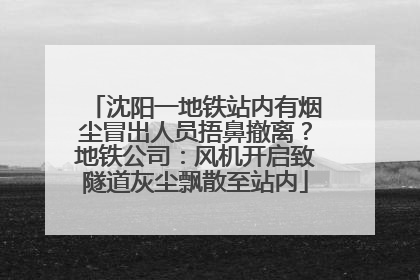 沈阳一地铁站内有烟尘冒出人员捂鼻撤离？地铁公司：风机开启致隧道灰尘飘散至站内