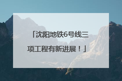 沈阳地铁6号线三项工程有新进展！