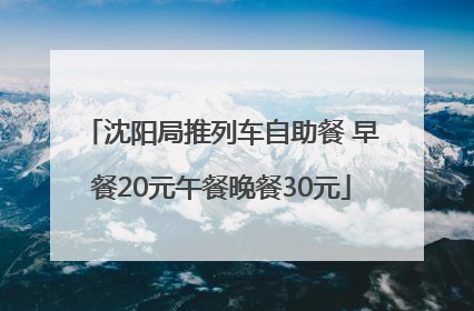 沈阳局推列车自助餐 早餐20元午餐晚餐30元