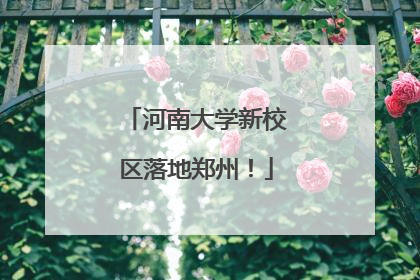 河南大学新校区落地郑州！
