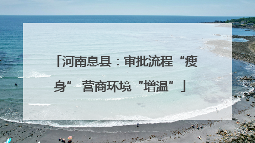 河南息县：审批流程“瘦身” 营商环境“增温”