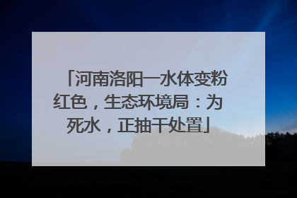 河南洛阳一水体变粉红色，生态环境局：为死水，正抽干处置