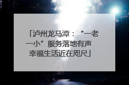 泸州龙马潭：“一老一小”服务落地有声 幸福生活近在咫尺