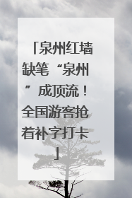 泉州红墙缺笔“泉州”成顶流！全国游客抢着补字打卡