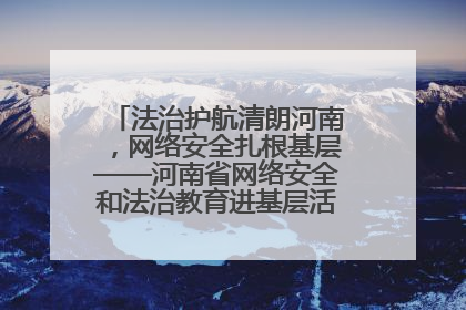 法治护航清朗河南，网络安全扎根基层——河南省网络安全和法治教育进基层活动正式启动