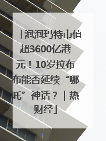 泡泡玛特市值超3600亿港元！10岁拉布布能否延续“哪吒”神话？｜热财经