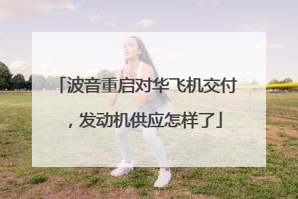 波音重启对华飞机交付，发动机供应怎样了