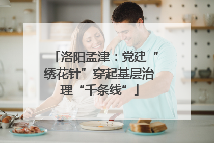 洛阳孟津：党建“绣花针”穿起基层治理“千条线”