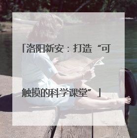 洛阳新安：打造“可触摸的科学课堂”